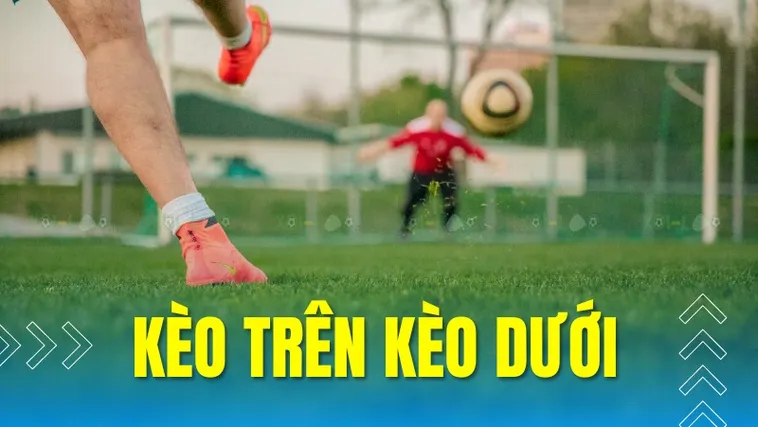 Phân Tích Chuyên Sâu Cách Chọn Kèo Trên Kèo Dưới Trong Bóng Đá